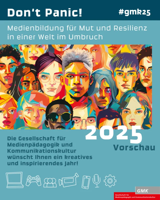 Auch dieses Jahr haben wir wieder einige tolle Programmpunkte, die uns durch ein medienpädagogisches Jahr 2025 begleiten werden.

Vorschau 2025:
🔸Haltung zeigen, Gesellschaft gestalten – Mit Medienpädagogik für Demokratie und Menschenrechte
Handbuch 20 zum Dieter Baacke Preis, Sommer 2025

🔹Raus aus Social Media?! Jugendmedienarbeit zwischen Schutz und Ermöglichung
Fachtagung Jugendmedienarbeit NRW, 04. Juni 2025, Bielefeld

🔸Dieter Baacke Preis 2025 – Die bundesweite Auszeichnung für medienpädagogische Projekte mit Sonderpreis 2025: „Aufwachsen zwischen Alexa und AI Companion – Junge Menschen für Datenschutz sensibilisieren“
Bitte einreichen bis 31. Juli 2025 unter www.dieter-baacke-preis.de

🔹Zwischen Kunst und Künstlichkeit – Transformation durch kulturelle und politische Medienbildung gestalten
Schriftenreihe zur Medienpädagogik 61, Herbst 2025

🔸Don‘t Panic! Medienbildung für Mut und Resilienz in einer Welt im Umbruch
42. Forum Kommunikationskultur, 14. bis 16. November 2025, Oldenburg

Viel Erfolg, Inspiration, Austausch und Zusammenhalt im Jahr 2025 wünscht euch die GMK!

#wirsindGMK #gmk25
